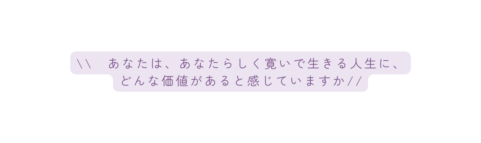 あなたは あなたらしく寛いで生きる人生に どんな価値があると感じていますか